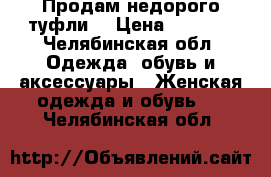 Продам недорого туфли  › Цена ­ 1 000 - Челябинская обл. Одежда, обувь и аксессуары » Женская одежда и обувь   . Челябинская обл.